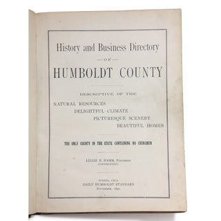 History and Business Directory of Humboldt County Descriptive of the Natural Resources, Delightful Climate, Picturesque Scenery, Beautiful Homes. The Only County in the State Containing No Chinamen