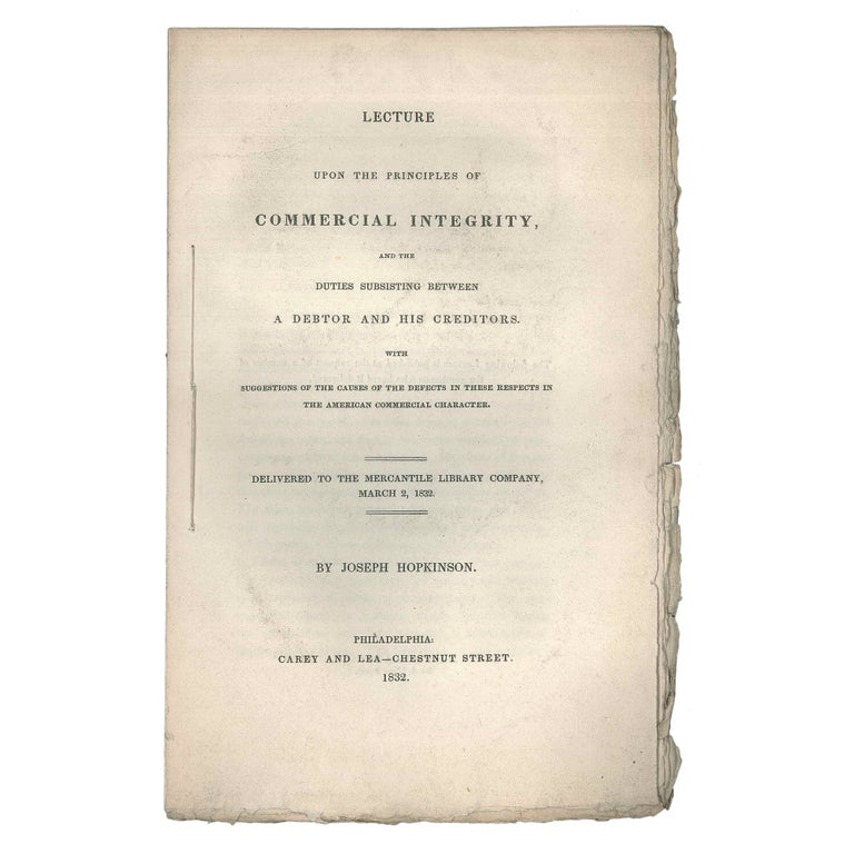 Item No: #306857 Lecture upon the Principles of Commercial Integrity, and the duties subsisting between a debtor and his creditors. With suggestions of the causes of the defects in these respects in the American commercial character. Delivered to the Mercantile Library Company, March 2, 1832. Joseph Hopkinson.