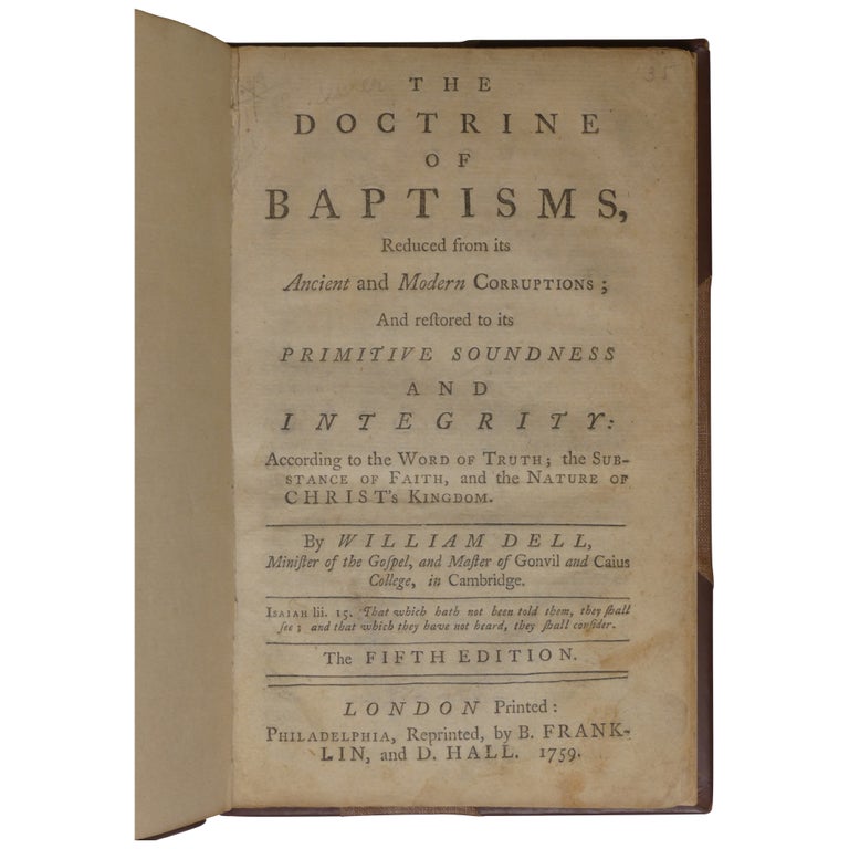 Item No: #308196 The Doctrine of Baptisms; Reduced from its Ancient and Modern Corruptions; and Restored to its Primitive Soundness and Integrity: According to the Word of Truth; the Substance of Faith, and the Nature of Christ's Kingdom. Benjamin Franklin Imprint, William Dell.