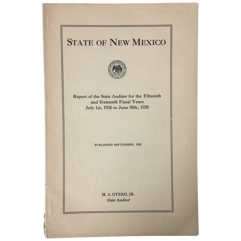 Item No: #35508 State of New Mexico: Report of the State Auditor for the Fifteenth and Sixteenth Fiscal Years, July 1st, 1926 to June 30, 1928. Miguel Antonio Jr Otero.