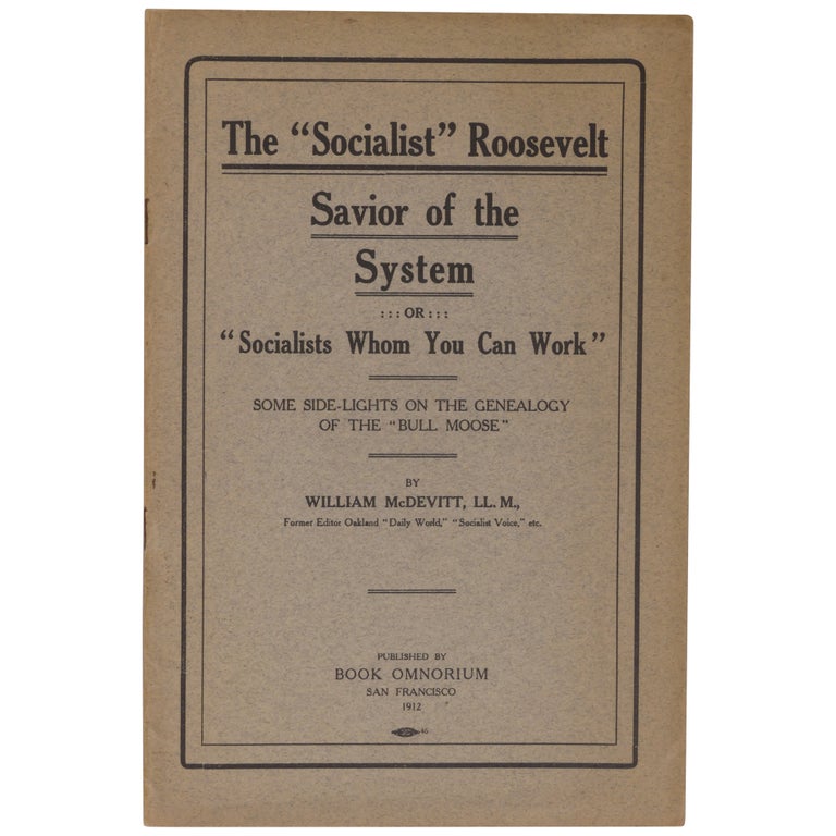 Item No: #361629 The "Socialist" Roosevelt, Savior of the System: Or, "Socialists Whom You Can Work"/ Some Side-Lights on the Genealogy of the "Bull Moose" [cover title]. William McDevitt.