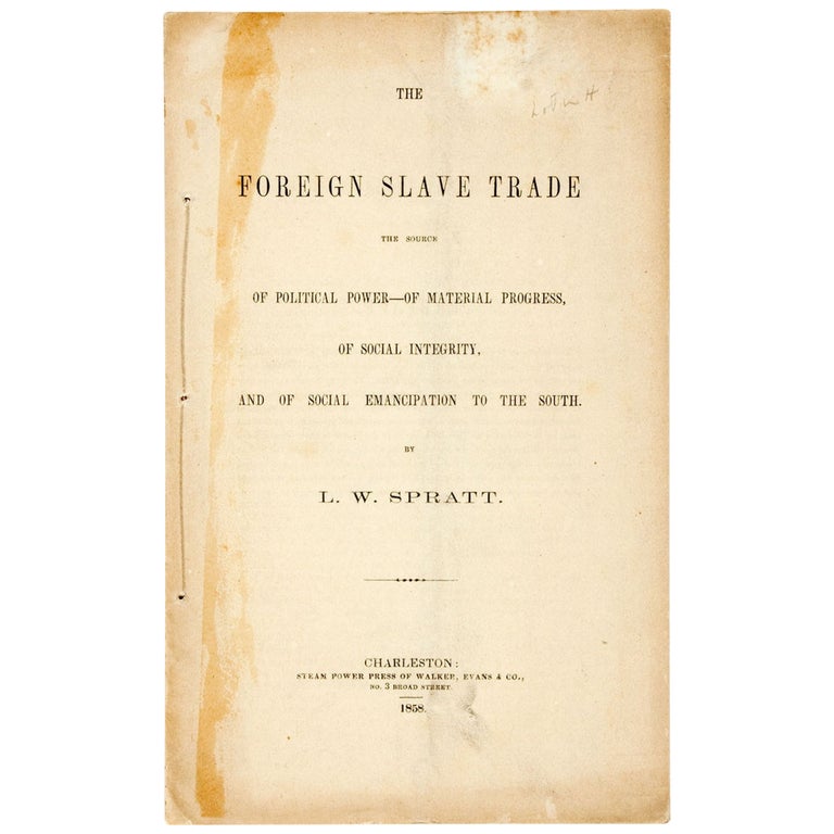 Item No: #5345 The Foreign Slave Trade: The source of political power, of material progress, of social integrity, and of social emancipation to the South. L. W. Spratt.